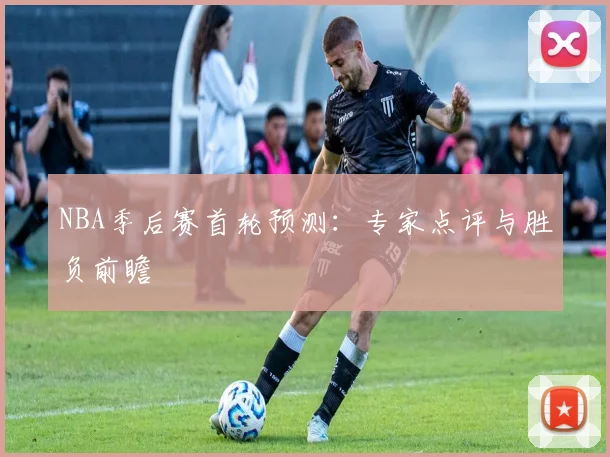 NBA季后赛首轮预测：专家点评与胜负前瞻