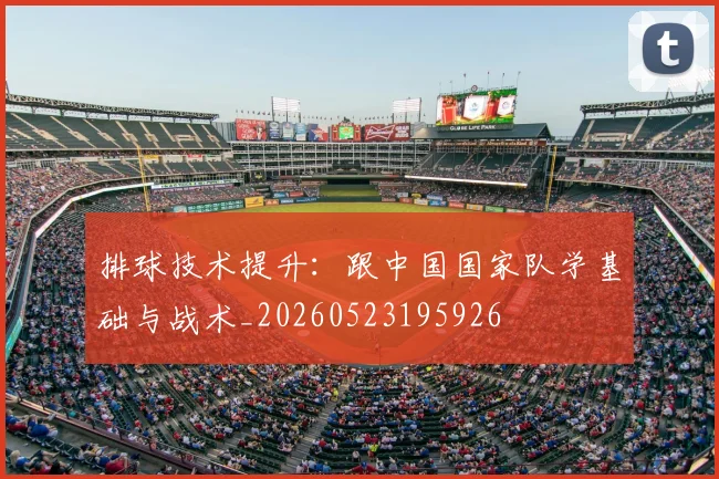排球技术提升：跟中国国家队学基础与战术_20260523195926
