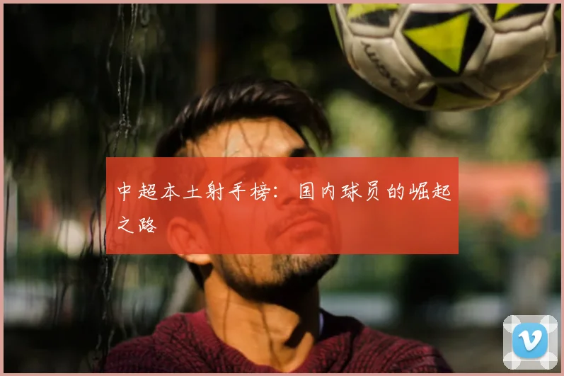 中超本土射手榜：国内球员的崛起之路