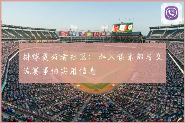 排球爱好者社区：加入俱乐部与交流赛事的实用信息
