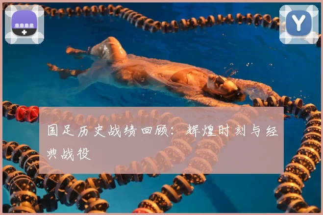 国足历史战绩回顾：辉煌时刻与经典战役
