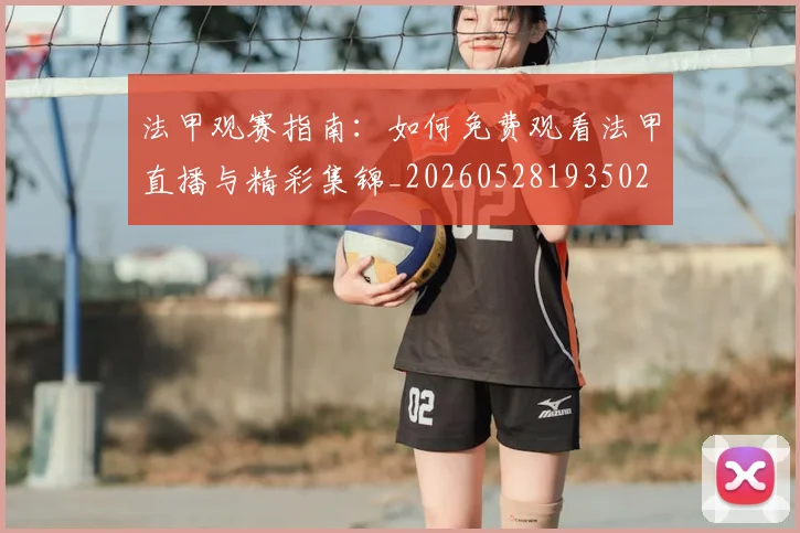 法甲观赛指南：如何免费观看法甲直播与精彩集锦_20260528193502