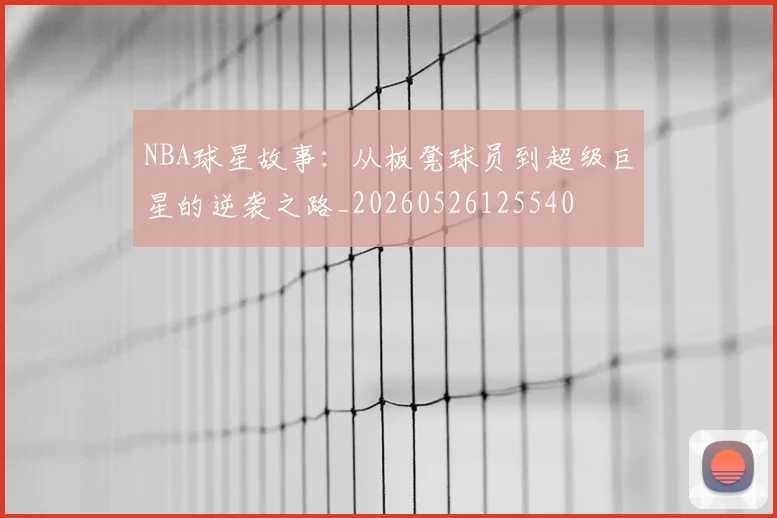 NBA球星故事：从板凳球员到超级巨星的逆袭之路_20260526125540
