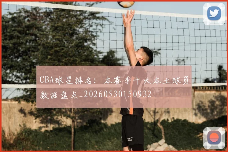 CBA球星排名:本赛季十大本土球员数据盘点_20260530150932