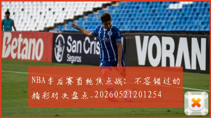 NBA季后赛首轮焦点战：不容错过的精彩对决盘点_20260521201254