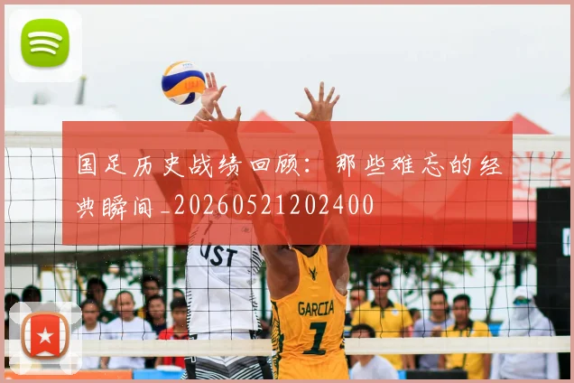 国足历史战绩回顾：那些难忘的经典瞬间_20260521202400