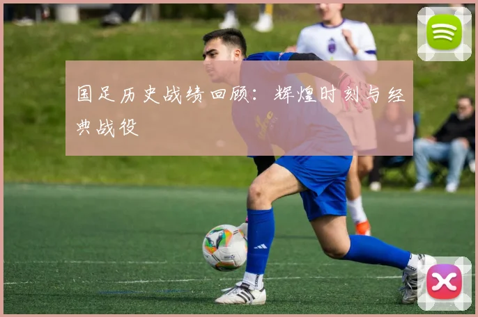国足历史战绩回顾:辉煌时刻与经典战役