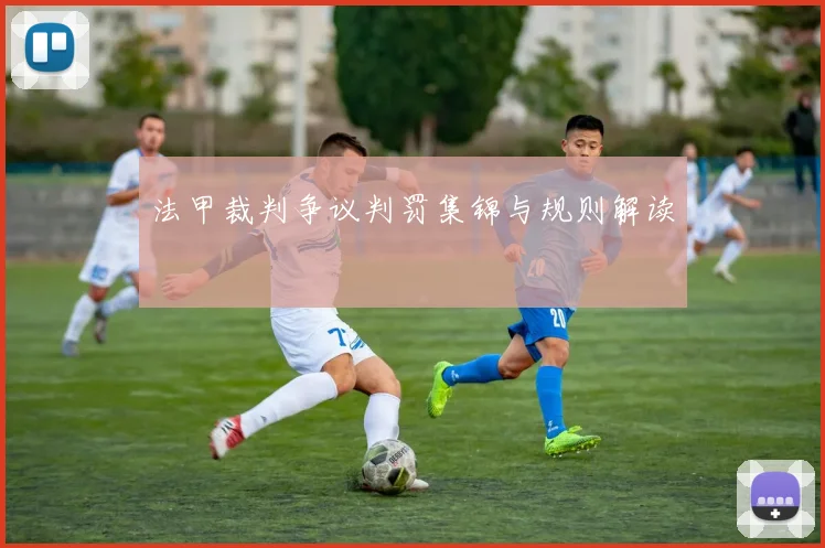 法甲裁判争议判罚集锦与规则解读